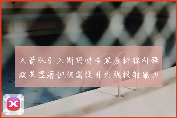 火箭队引入斯玛特专家分析称补强效果显著但仍需提升外线投射能力