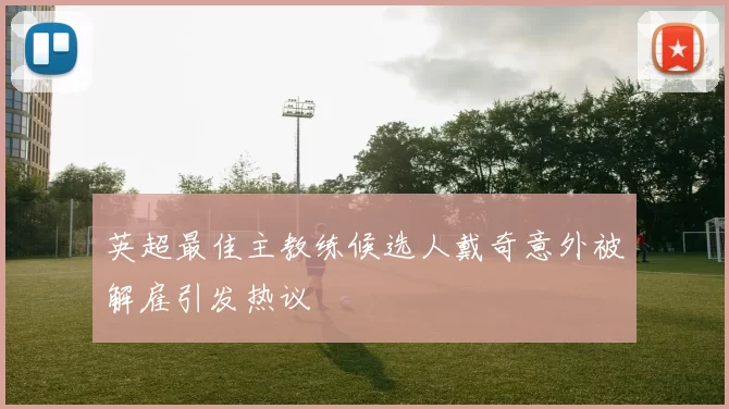 英超最佳主教练候选人戴奇意外被解雇引发热议