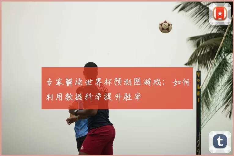 专家解读世界杯预测图游戏:如何利用数据科学提升胜率
