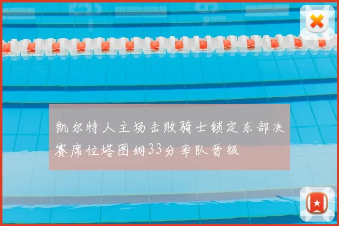 凯尔特人主场击败骑士锁定东部决赛席位塔图姆33分率队晋级
