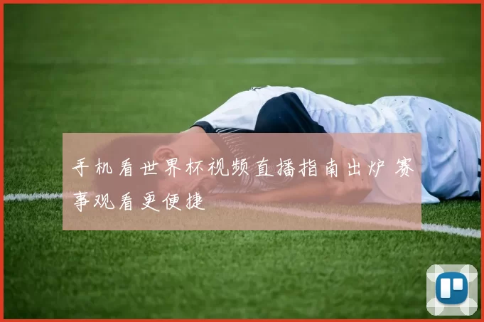 手机看世界杯视频直播指南出炉 赛事观看更便捷