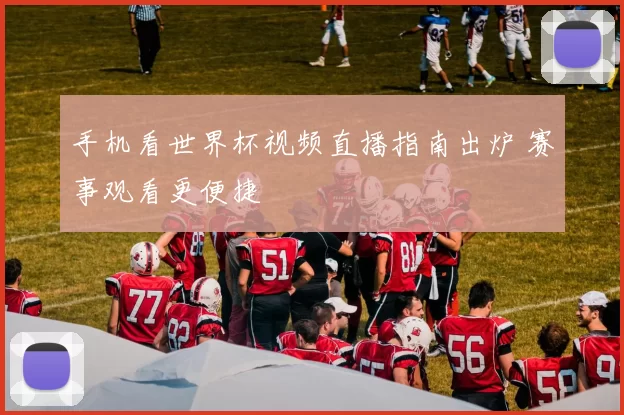 手机看世界杯视频直播指南出炉 赛事观看更便捷