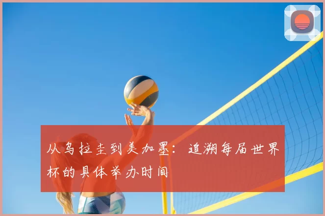 从乌拉圭到美加墨：追溯每届世界杯的具体举办时间