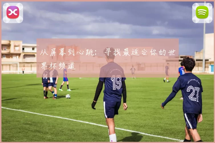 从屏幕到心跳:寻找最适合你的世界杯频道