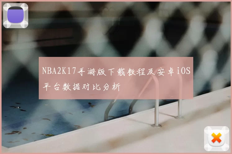 NBA2K17手游版下载教程及安卓iOS平台数据对比分析