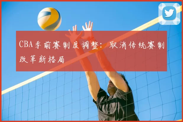CBA季前赛制度调整:取消传统赛制改革新格局