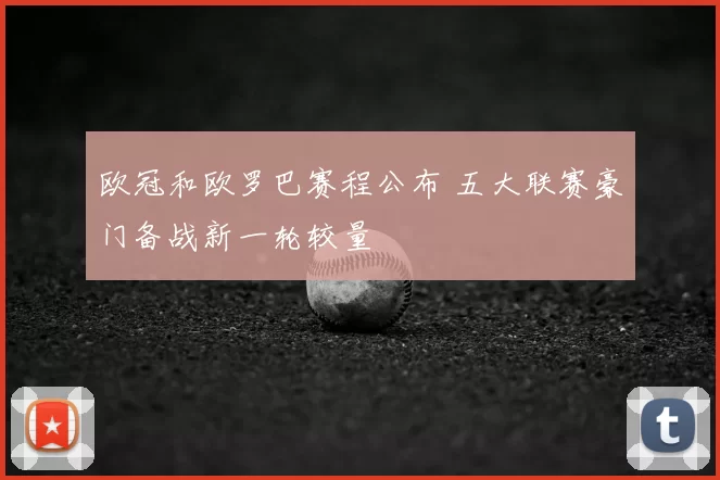 欧冠和欧罗巴赛程公布 五大联赛豪门备战新一轮较量