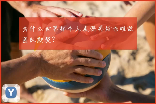 为什么世界杯个人表现再好也难敌团队默契?