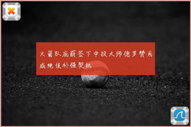 火箭队底薪签下中投大师德罗赞或成绝佳补强契机