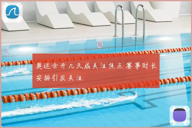 奥运会开几天成关注焦点 赛事时长安排引发关注